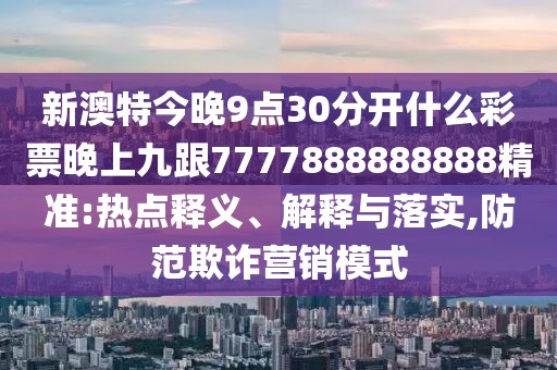 新澳特今晚9點30分開什么彩票晚上九跟7777888888888精準:熱點釋義、解釋與落實,防范欺詐營銷模式