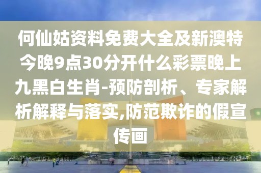 何仙姑資料免費(fèi)大全及新澳特今晚9點(diǎn)30分開什么彩票晚上九黑白生肖-預(yù)防剖析、專家解析解釋與落實(shí),防范欺詐的假宣傳畫
