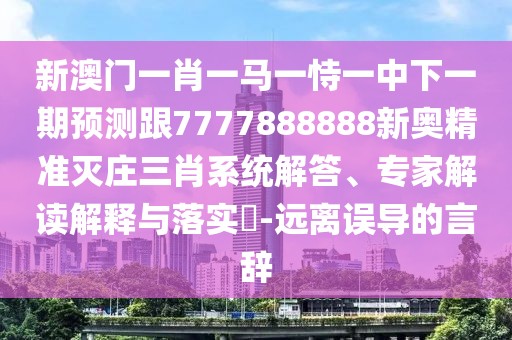 新澳門一肖一馬一恃一中下一期預(yù)測(cè)跟7777888888新奧精準(zhǔn)滅莊三肖系統(tǒng)解答、專家解讀解釋與落實(shí)?-遠(yuǎn)離誤導(dǎo)的言辭