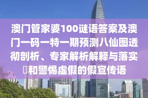 澳門管家婆100謎語答案及澳門一碼一特一期預(yù)測(cè)八仙圖透徹剖析、專家解析解釋與落實(shí)?和警惕虛假的假宣傳語
