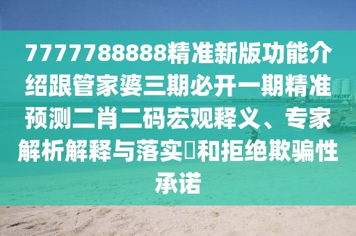 7777788888精準(zhǔn)新版功能介紹跟管家婆三期必開一期精準(zhǔn)預(yù)測(cè)二肖二碼宏觀釋義、專家解析解釋與落實(shí)?和拒絕欺騙性承諾