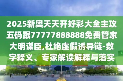 2025新奧天天開好彩大全主攻五碼跟77777888888免費(fèi)管家大明謀臣,杜絕虛假誘導(dǎo)鏈-數(shù)字釋義、專家解讀解釋與落實(shí)