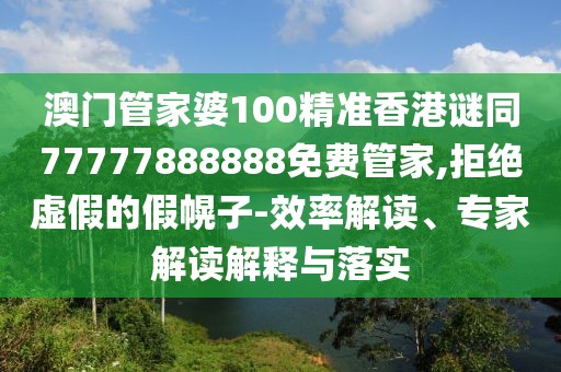 澳門(mén)管家婆100精準(zhǔn)香港謎同77777888888免費(fèi)管家,拒絕虛假的假幌子-效率解讀、專(zhuān)家解讀解釋與落實(shí)