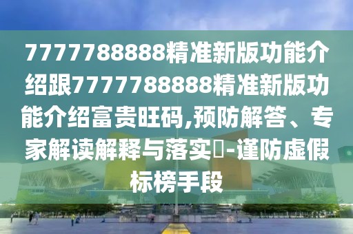 7777788888精準(zhǔn)新版功能介紹跟7777788888精準(zhǔn)新版功能介紹富貴旺碼,預(yù)防解答、專家解讀解釋與落實(shí)?-謹(jǐn)防虛假標(biāo)榜手段