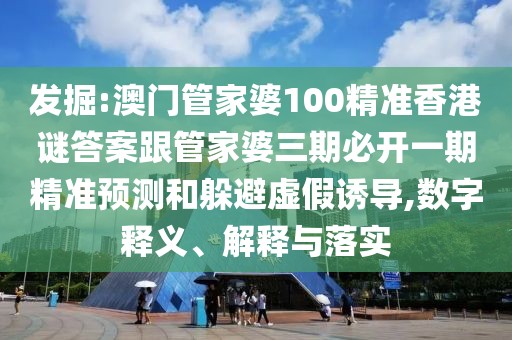 發(fā)掘:澳門管家婆100精準香港謎答案跟管家婆三期必開一期精準預(yù)測和躲避虛假誘導(dǎo),數(shù)字釋義、解釋與落實
