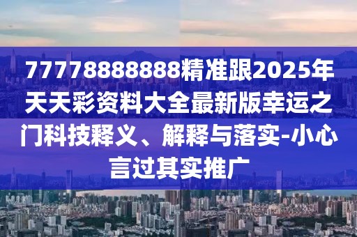 77778888888精準(zhǔn)跟2025年天天彩資料大全最新版幸運之門科技釋義、解釋與落實-小心言過其實推廣