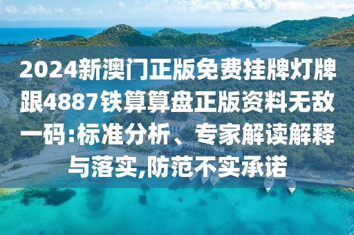 2024新澳門(mén)正版免費(fèi)掛牌燈牌跟4887鐵算算盤(pán)正版資料無(wú)敵一碼:標(biāo)準(zhǔn)分析、專(zhuān)家解讀解釋與落實(shí),防范不實(shí)承諾