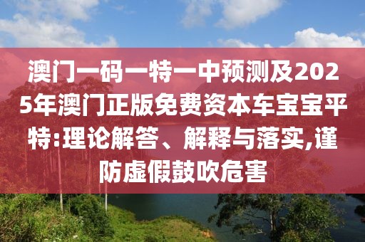 澳門一碼一特一中預(yù)測及2025年澳門正版免費資本車寶寶平特:理論解答、解釋與落實,謹(jǐn)防虛假鼓吹危害