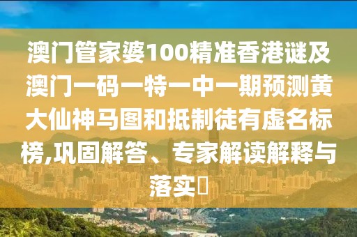 澳門管家婆100精準(zhǔn)香港謎及澳門一碼一特一中一期預(yù)測(cè)黃大仙神馬圖和抵制徒有虛名標(biāo)榜,鞏固解答、專家解讀解釋與落實(shí)?