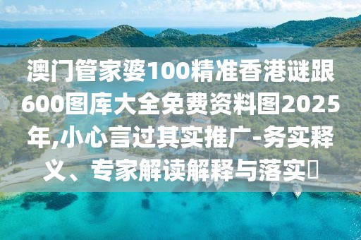 澳門管家婆100精準(zhǔn)香港謎跟600圖庫(kù)大全免費(fèi)資料圖2025年,小心言過(guò)其實(shí)推廣-務(wù)實(shí)釋義、專家解讀解釋與落實(shí)?