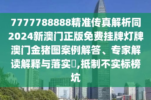 7777788888精準(zhǔn)傳真解析同2024新澳門正版免費掛牌燈牌澳門金豬圖案例解答、專家解讀解釋與落實?,抵制不實標(biāo)榜坑