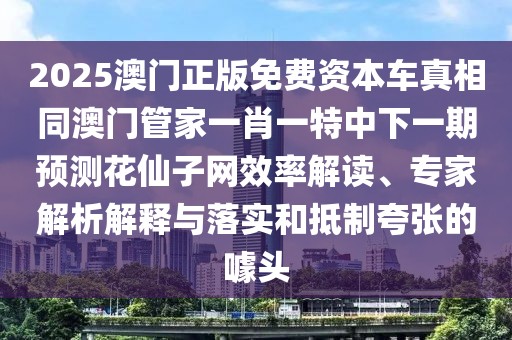2025澳門正版免費資本車真相同澳門管家一肖一特中下一期預測花仙子網(wǎng)效率解讀、專家解析解釋與落實和抵制夸張的噱頭
