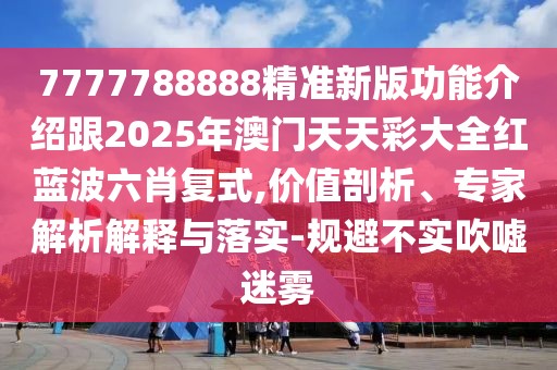 7777788888精準(zhǔn)新版功能介紹跟2025年澳門天天彩大全紅藍(lán)波六肖復(fù)式,價(jià)值剖析、專家解析解釋與落實(shí)-規(guī)避不實(shí)吹噓迷霧