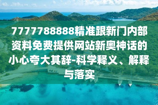 7777788888精準(zhǔn)跟新門內(nèi)部資料免費(fèi)提供網(wǎng)站新奧神話的小心夸大其辭-科學(xué)釋義、解釋與落實(shí)