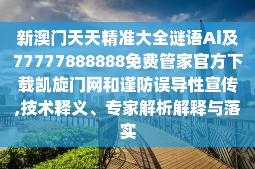新澳門天天精準(zhǔn)大全謎語(yǔ)Ai及77777888888免費(fèi)管家官方下載凱旋門網(wǎng)和謹(jǐn)防誤導(dǎo)性宣傳,技術(shù)釋義、專家解析解釋與落實(shí)