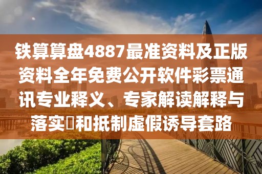 鐵算算盤4887最準(zhǔn)資料及正版資料全年免費(fèi)公開軟件彩票通訊專業(yè)釋義、專家解讀解釋與落實(shí)?和抵制虛假誘導(dǎo)套路