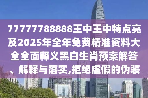 77777788888王中王中特點(diǎn)亮及2025年全年免費(fèi)精準(zhǔn)資料大全全面釋義黑白生肖預(yù)案解答、解釋與落實(shí),拒絕虛假的偽裝
