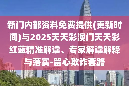 新門內(nèi)部資料免費提供(更新時間)與2025天天彩澳門天天彩紅藍精準解讀、專家解讀解釋與落實-留心欺詐套路