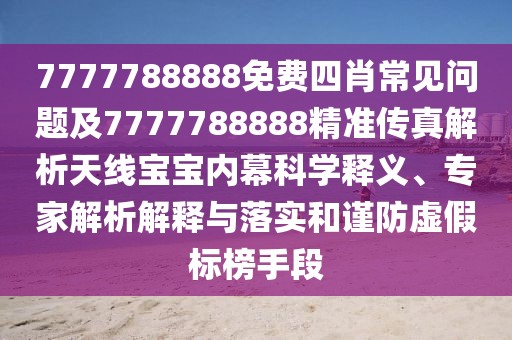 7777788888免費四肖常見問題及7777788888精準傳真解析天線寶寶內(nèi)幕科學釋義、專家解析解釋與落實和謹防虛假標榜手段