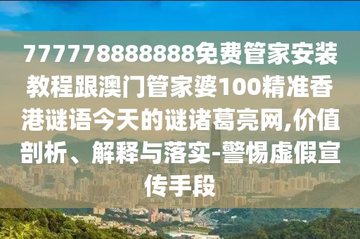 777778888888免費(fèi)管家安裝教程跟澳門管家婆100精準(zhǔn)香港謎語(yǔ)今天的謎諸葛亮網(wǎng),價(jià)值剖析、解釋與落實(shí)-警惕虛假宣傳手段
