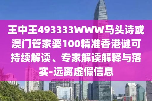 王中王493333WWW馬頭詩或澳門管家婆100精準香港謎可持續(xù)解讀、專家解讀解釋與落實-遠離虛假信息
