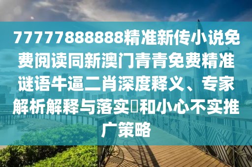 77777888888精準(zhǔn)新傳小說(shuō)免費(fèi)閱讀同新澳門青青免費(fèi)精準(zhǔn)謎語(yǔ)牛逼二肖深度釋義、專家解析解釋與落實(shí)?和小心不實(shí)推廣策略