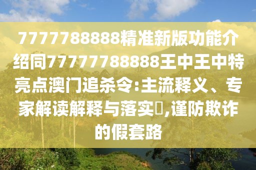 7777788888精準新版功能介紹同77777788888王中王中特亮點澳門追殺令:主流釋義、專家解讀解釋與落實?,謹防欺詐的假套路