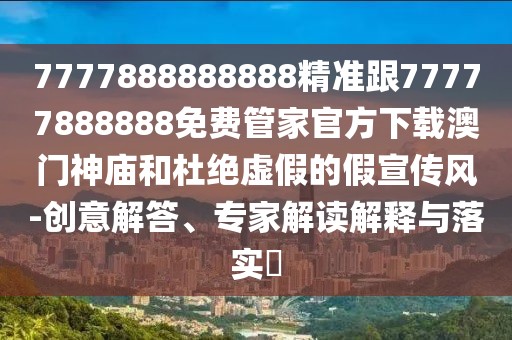 7777888888888精準跟77777888888免費管家官方下載澳門神廟和杜絕虛假的假宣傳風-創(chuàng)意解答、專家解讀解釋與落實?