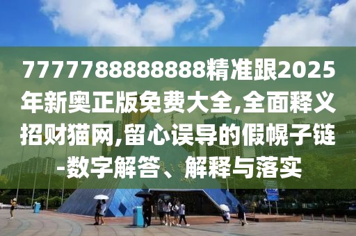 7777788888888精準(zhǔn)跟2025年新奧正版免費(fèi)大全,全面釋義招財貓網(wǎng),留心誤導(dǎo)的假幌子鏈-數(shù)字解答、解釋與落實