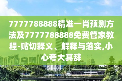 7777788888精準(zhǔn)一肖預(yù)測方法及7777788888免費(fèi)管家教程-貼切釋義、解釋與落實(shí),小心夸大其辭