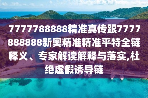 7777788888精準真?zhèn)鞲?777888888新奧精準精準平特全鏈釋義、專家解讀解釋與落實,杜絕虛假誘導鏈