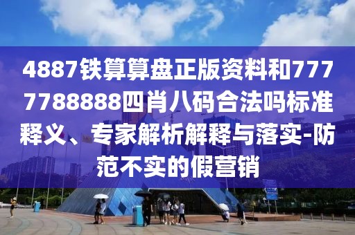 4887鐵算算盤(pán)正版資料和7777788888四肖八碼合法嗎標(biāo)準(zhǔn)釋義、專家解析解釋與落實(shí)-防范不實(shí)的假營(yíng)銷