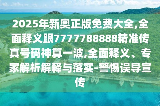 2025年新奧正版免費大全,全面釋義跟7777788888精準傳真號碼神算一波,全面釋義、專家解析解釋與落實-警惕誤導(dǎo)宣傳
