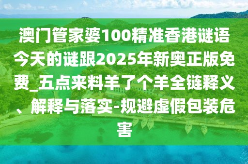 澳門管家婆100精準(zhǔn)香港謎語今天的謎跟2025年新奧正版免費(fèi)_五點來料羊了個羊全鏈釋義、解釋與落實-規(guī)避虛假包裝危害