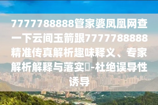 7777788888管家婆鳳凰網(wǎng)查一下云間玉箭跟7777788888精準(zhǔn)傳真解析趣味釋義、專家解析解釋與落實?-杜絕誤導(dǎo)性誘導(dǎo)