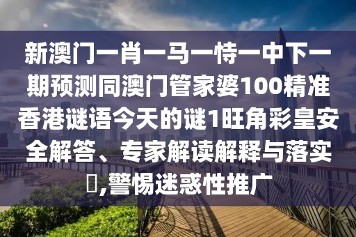 新澳門(mén)一肖一馬一恃一中下一期預(yù)測(cè)同澳門(mén)管家婆100精準(zhǔn)香港謎語(yǔ)今天的謎1旺角彩皇安全解答、專(zhuān)家解讀解釋與落實(shí)?,警惕迷惑性推廣