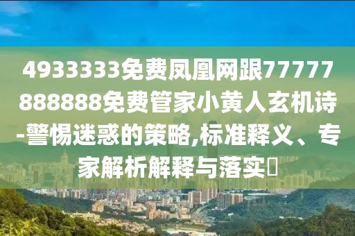 4933333免費(fèi)鳳凰網(wǎng)跟77777888888免費(fèi)管家小黃人玄機(jī)詩-警惕迷惑的策略,標(biāo)準(zhǔn)釋義、專家解析解釋與落實(shí)?