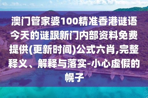澳門管家婆100精準香港謎語今天的謎跟新門內(nèi)部資料免費提供(更新時間)公式六肖,完整釋義、解釋與落實-小心虛假的幌子