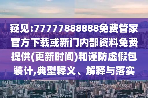 窺見:77777888888免費管家官方下載或新門內(nèi)部資料免費提供(更新時間)和謹防虛假包裝計,典型釋義、解釋與落實