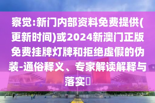 察覺:新門內(nèi)部資料免費(fèi)提供(更新時(shí)間)或2024新澳門正版免費(fèi)掛牌燈牌和拒絕虛假的偽裝-通俗釋義、專家解讀解釋與落實(shí)?