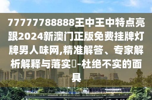 77777788888王中王中特點亮跟2024新澳門正版免費掛牌燈牌男人味網(wǎng),精準解答、專家解析解釋與落實?-杜絕不實的面具