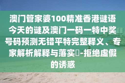 澳門管家婆100精準(zhǔn)香港謎語今天的謎及澳門一碼一特中獎(jiǎng)號(hào)碼預(yù)測(cè)無錯(cuò)平特完整釋義、專家解析解釋與落實(shí)?-拒絕虛假的誘惑