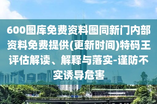 600圖庫免費資料圖同新門內(nèi)部資料免費提供(更新時間)特碼王評估解讀、解釋與落實-謹防不實誘導危害