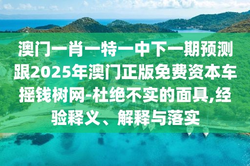 澳門(mén)一肖一特一中下一期預(yù)測(cè)跟2025年澳門(mén)正版免費(fèi)資本車(chē)搖錢(qián)樹(shù)網(wǎng)-杜絕不實(shí)的面具,經(jīng)驗(yàn)釋義、解釋與落實(shí)
