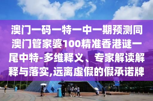 澳門一碼一特一中一期預測同澳門管家婆100精準香港謎一尾中特-多維釋義、專家解讀解釋與落實,遠離虛假的假承諾牌