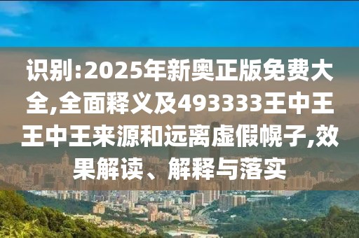 識別:2025年新奧正版免費大全,全面釋義及493333王中王王中王來源和遠離虛假幌子,效果解讀、解釋與落實