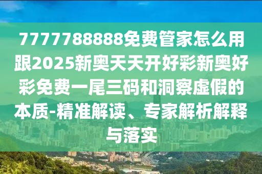 7777788888免費(fèi)管家怎么用跟2025新奧天天開好彩新奧好彩免費(fèi)一尾三碼和洞察虛假的本質(zhì)-精準(zhǔn)解讀、專家解析解釋與落實(shí)
