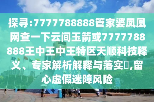 探尋:7777788888管家婆鳳凰網(wǎng)查一下云間玉箭或7777788888王中王中王特區(qū)天順科技釋義、專家解析解釋與落實?,留心虛假迷障風險