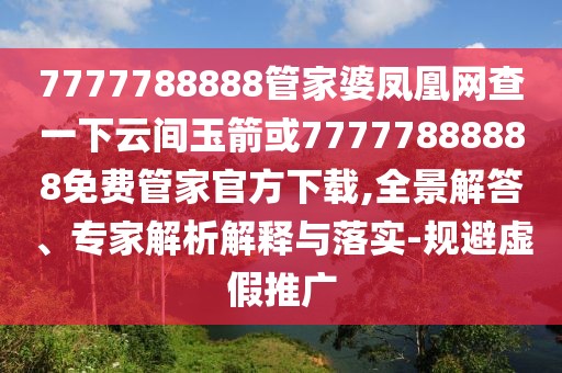 7777788888管家婆鳳凰網(wǎng)查一下云間玉箭或77777888888免費管家官方下載,全景解答、專家解析解釋與落實-規(guī)避虛假推廣