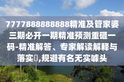 7777888888888精準(zhǔn)及管家婆三期必開一期精準(zhǔn)預(yù)測(cè)重砸一碼-精準(zhǔn)解答、專家解讀解釋與落實(shí)?,規(guī)避有名無實(shí)噱頭